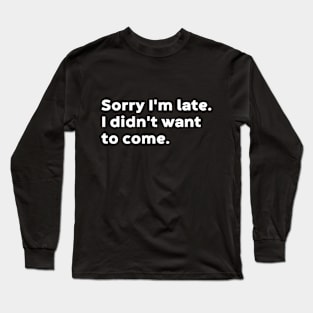 Sorry I'm Late I Didn't Want To Come (White) Long Sleeve T-Shirt